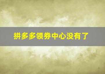 拼多多领劵中心没有了