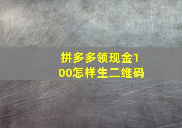 拼多多领现金100怎样生二维码