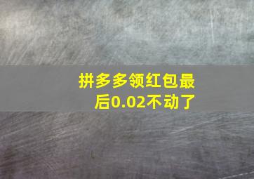 拼多多领红包最后0.02不动了