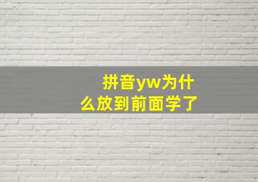 拼音yw为什么放到前面学了