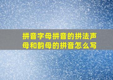 拼音字母拼音的拼法声母和韵母的拼音怎么写