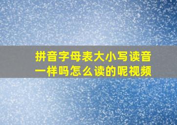 拼音字母表大小写读音一样吗怎么读的呢视频