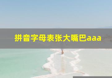 拼音字母表张大嘴巴aaa