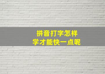 拼音打字怎样学才能快一点呢