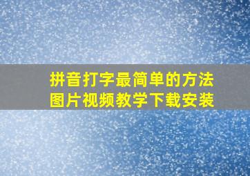 拼音打字最简单的方法图片视频教学下载安装