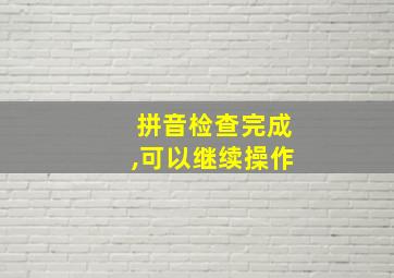 拼音检查完成,可以继续操作