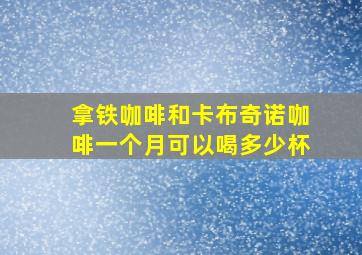 拿铁咖啡和卡布奇诺咖啡一个月可以喝多少杯