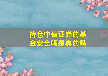 持仓中信证券的基金安全吗是真的吗