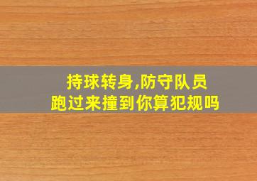 持球转身,防守队员跑过来撞到你算犯规吗