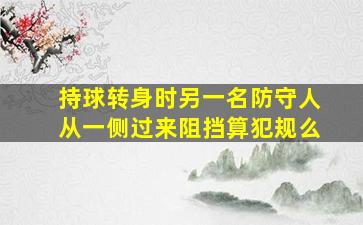 持球转身时另一名防守人从一侧过来阻挡算犯规么