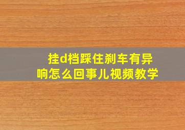 挂d档踩住刹车有异响怎么回事儿视频教学