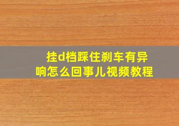 挂d档踩住刹车有异响怎么回事儿视频教程