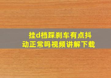 挂d档踩刹车有点抖动正常吗视频讲解下载