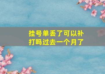 挂号单丢了可以补打吗过去一个月了