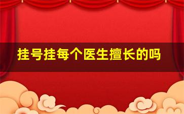 挂号挂每个医生擅长的吗