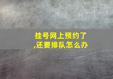 挂号网上预约了,还要排队怎么办