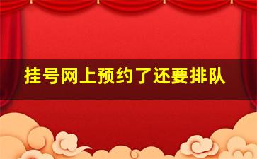 挂号网上预约了还要排队