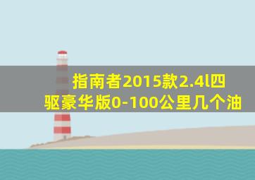 指南者2015款2.4l四驱豪华版0-100公里几个油