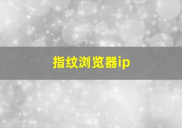 指纹浏览器ip