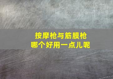 按摩枪与筋膜枪哪个好用一点儿呢