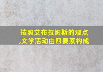 按照艾布拉姆斯的观点,文学活动由四要素构成