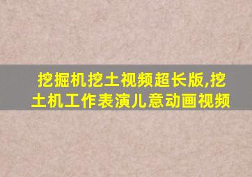 挖掘机挖土视频超长版,挖土机工作表演儿意动画视频