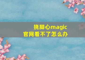 挠脚心magic官网看不了怎么办