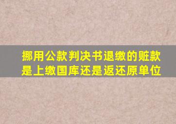 挪用公款判决书退缴的赃款是上缴国库还是返还原单位