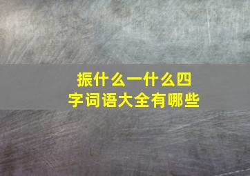 振什么一什么四字词语大全有哪些