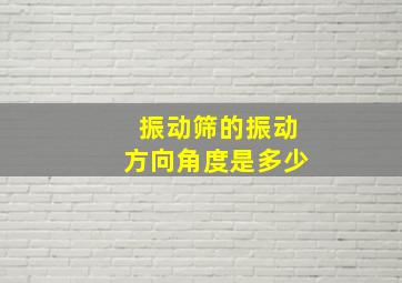 振动筛的振动方向角度是多少