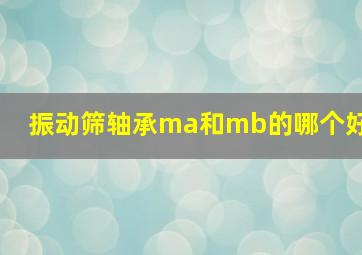 振动筛轴承ma和mb的哪个好