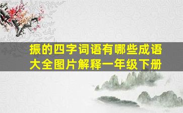 振的四字词语有哪些成语大全图片解释一年级下册