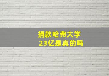 捐款哈弗大学23亿是真的吗