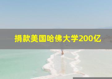 捐款美国哈佛大学200亿