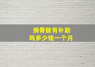 捐骨髓有补助吗多少钱一个月