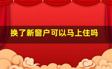 换了新窗户可以马上住吗