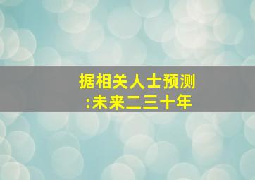 据相关人士预测:未来二三十年