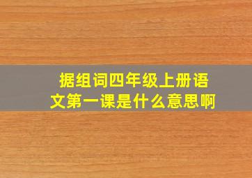 据组词四年级上册语文第一课是什么意思啊