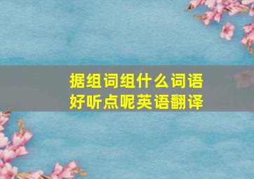 据组词组什么词语好听点呢英语翻译