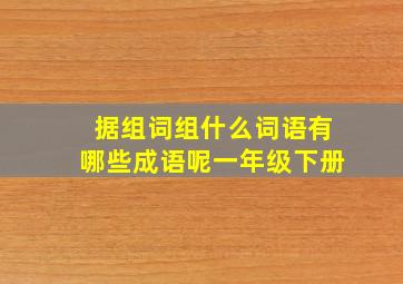 据组词组什么词语有哪些成语呢一年级下册