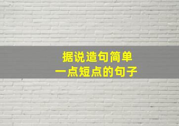 据说造句简单一点短点的句子