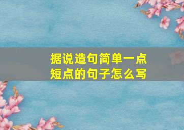 据说造句简单一点短点的句子怎么写