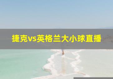 捷克vs英格兰大小球直播