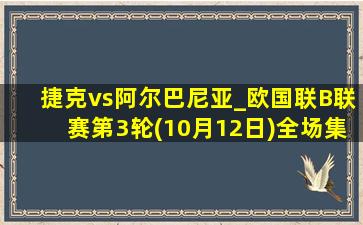 捷克vs阿尔巴尼亚_欧国联B联赛第3轮(10月12日)全场集锦