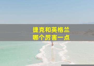 捷克和英格兰哪个厉害一点