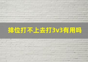 排位打不上去打3v3有用吗