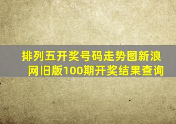 排列五开奖号码走势图新浪网旧版100期开奖结果查询