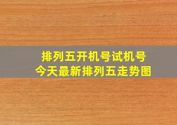 排列五开机号试机号今天最新排列五走势图