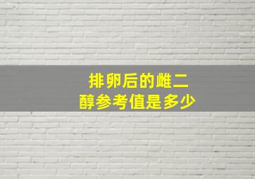 排卵后的雌二醇参考值是多少