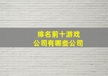 排名前十游戏公司有哪些公司